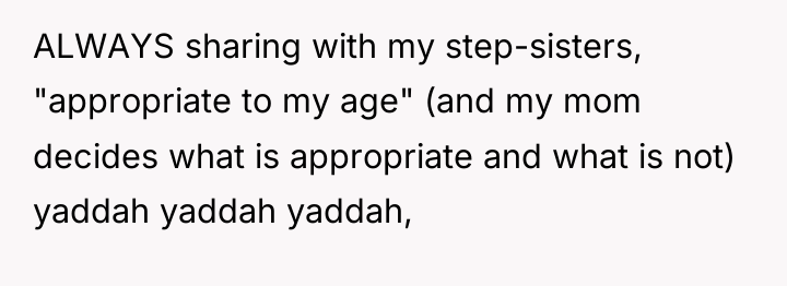 ALWAYS sharing with my step-sisters, "appropriate to my age" (and...