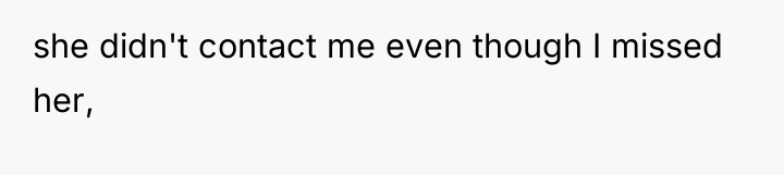 she didn't contact me even though I missed her,