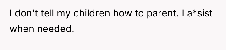 I don't tell my children how to parent. I a*sist...