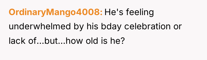 OrdinaryMango4008 He's feeling underwhelmed by his bday celebration or lack...