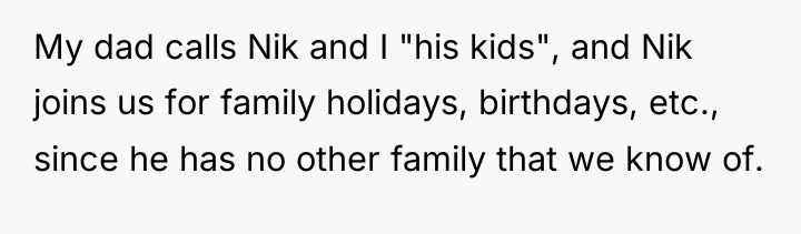 My dad calls Nik and I "his kids", and Nik...