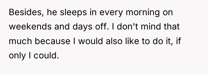 Besides, he sleeps in every morning on weekends and days...