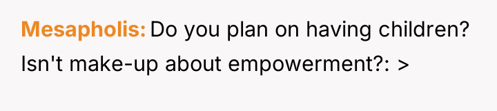 Mesapholis Do you plan on having children? Isn't make-up about...