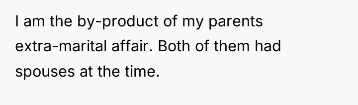 I am the by-product of my parents extra-marital affair. Both...