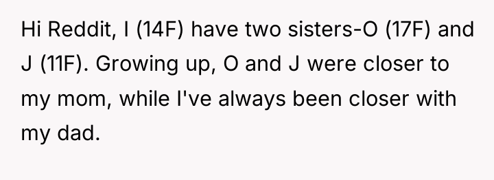 Hi Reddit, I (14F) have two sisters-O (17F) and J...