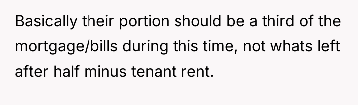 Basically their portion should be a third of the mortgage/bills...