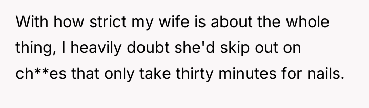With how strict my wife is about the whole thing,...