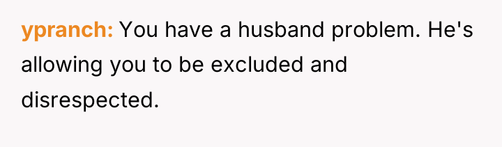 ypranch You have a husband problem. He's allowing you to...