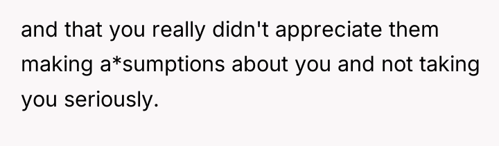 and that you really didn't appreciate them making a*sumptions about...