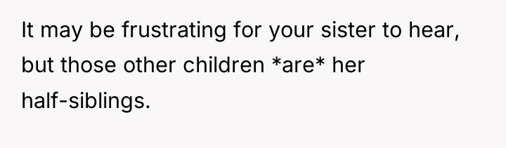 It may be frustrating for your sister to hear, but...