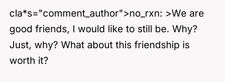 cla*s="comment_author">no_rxn: >We are good friends, I would like to still...