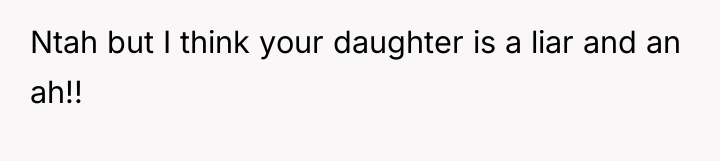 Ntah but I think your daughter is a liar and...