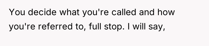 You decide what you're called and how you're referred to,...