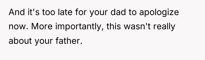 And it's too late for your dad to apologize now....