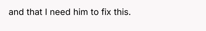 and that I need him to fix this.