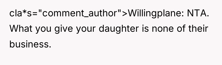 cla*s="comment_author">Willingplane: NTA. What you give your daughter is none of...