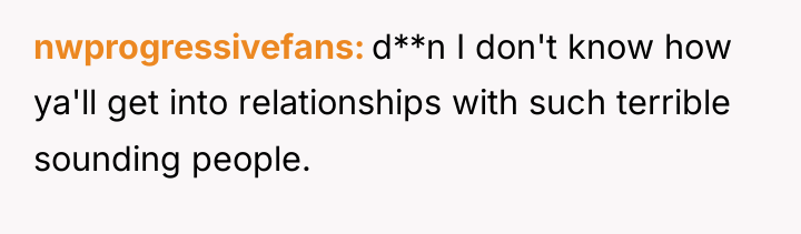 nwprogressivefans d**n I don't know how ya'll get into relationships...
