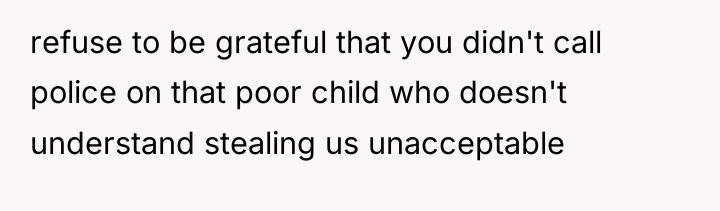 refuse to be grateful that you didn't call police on...