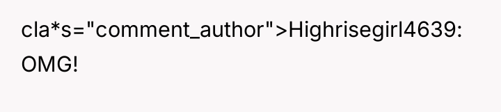 cla*s="comment_author">Highrisegirl4639: OMG!