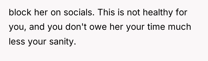 block her on socials. This is not healthy for you,...