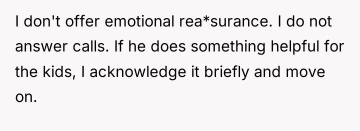 I don't offer emotional rea*surance. I do not answer calls....