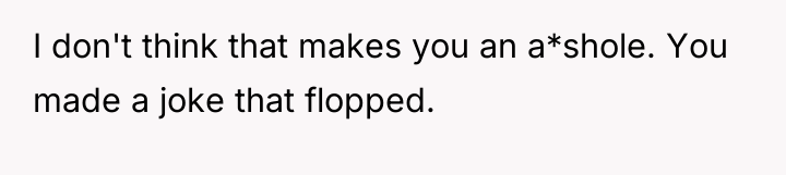 I don't think that makes you an a*shole. You made...
