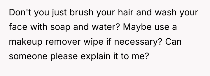 Don't you just brush your hair and wash your face...