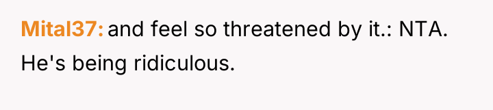 Mital37 and feel so threatened by it.: NTA. He's being...