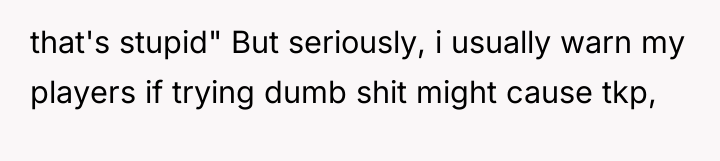 that's stupid" But seriously, i usually warn my players if...