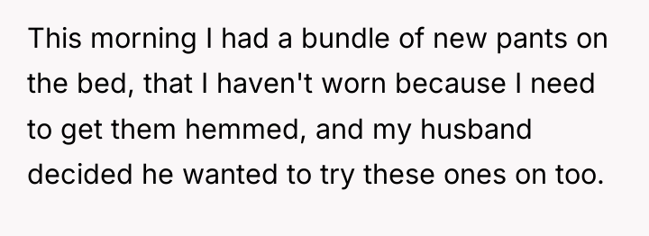 This morning I had a bundle of new pants on...