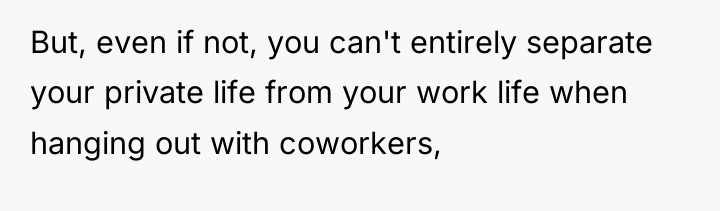 But, even if not, you can't entirely separate your private...