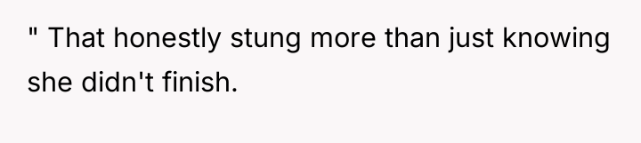 " That honestly stung more than just knowing she didn't...