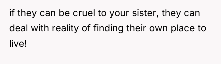 if they can be cruel to your sister, they can...