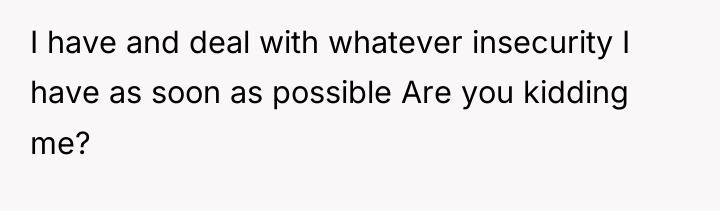 I have and deal with whatever insecurity I have as...