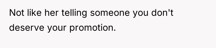 Not like her telling someone you don't deserve your promotion.