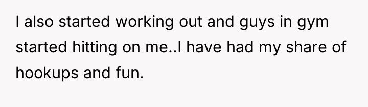I also started working out and guys in gym started...