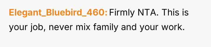 Elegant_Bluebird_460 Firmly NTA. This is your job, never mix family...