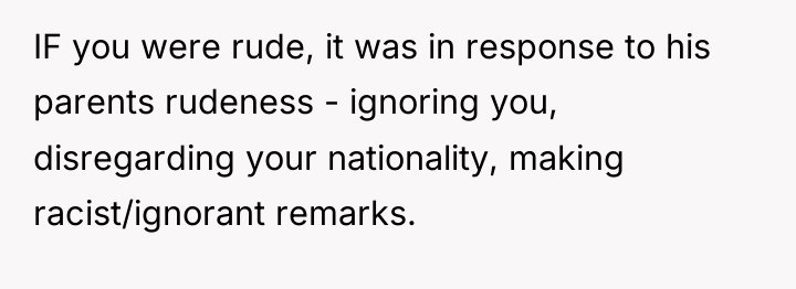 IF you were rude, it was in response to his...