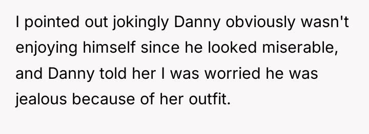 I pointed out jokingly Danny obviously wasn't enjoying himself since...