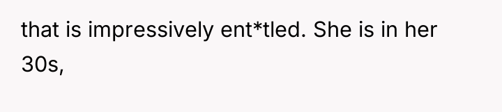 that is impressively ent*tled. She is in her 30s,
