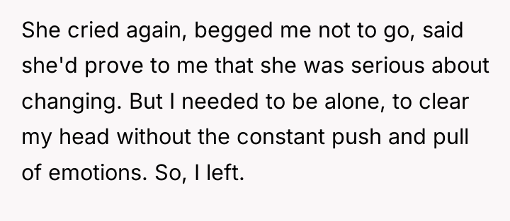 She cried again, begged me not to go, said she'd...