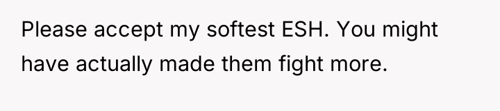 Please accept my softest ESH. You might have actually made...