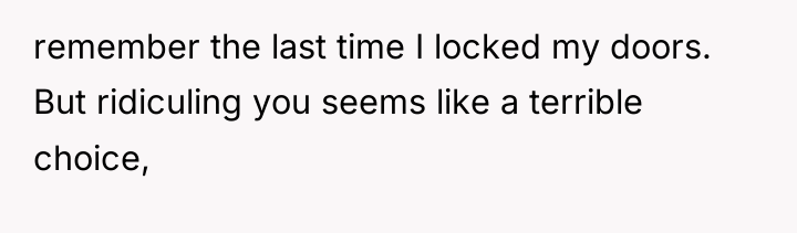 remember the last time I locked my doors. But ridiculing...