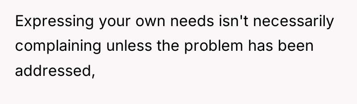 Expressing your own needs isn't necessarily complaining unless the problem...