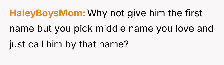 HaleyBoysMom Why not give him the first name but you...
