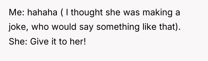 Me: hahaha ( I thought she was making a joke,...
