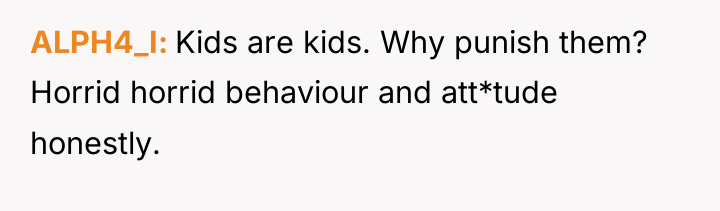 ALPH4_I Kids are kids. Why punish them? Horrid horrid behaviour...