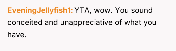EveningJellyfish1 YTA, wow. You sound conceited and unappreciative of what...