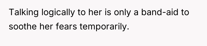 Talking logically to her is only a band-aid to soothe...