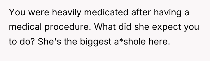 You were heavily medicated after having a medical procedure. What...
